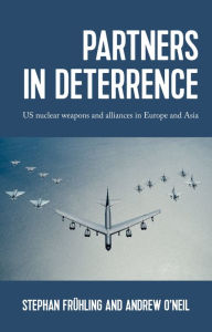 Title: Partners in deterrence: US nuclear weapons and alliances in Europe and Asia, Author: Stephan Frühling