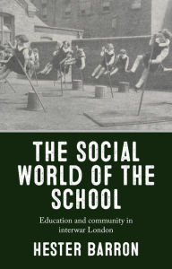 Title: The social world of the school: Education and community in interwar London, Author: Hester Barron