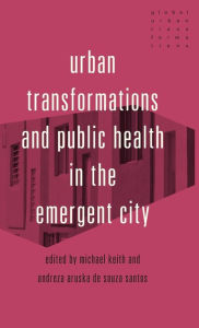 Title: Urban transformations and public health in the emergent city, Author: Michael Keith