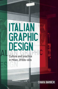 Title: Italian graphic design: Culture and practice in Milan, 1930s-60s, Author: Chiara Barbieri