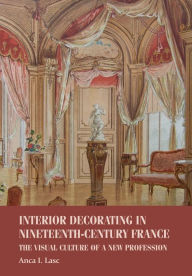 Title: Interior decorating in nineteenth-century France: The visual culture of a new profession, Author: Anca I. Lasc