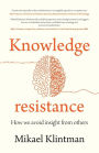 Knowledge resistance: How we avoid insight from others