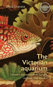 Title: The Victorian aquarium: Literary discussions on nature, culture, and science, Author: Silvia Granata