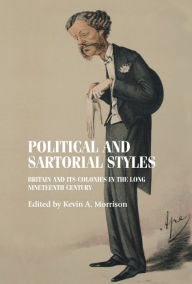 Title: Political and sartorial styles: Britain and its colonies in the long nineteenth century, Author: Kevin Morrison