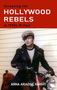 Title: Screening the Hollywood rebels in 1950s Britain, Author: Anna Ariadne Knight