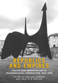 Title: Republics and empires: Italian and American art in transnational perspective, 1840-1970, Author: Melissa Dabakis