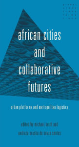 Title: African cities and collaborative futures: Urban platforms and metropolitan logistics, Author: Michael Keith