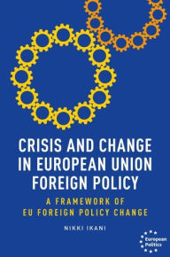 Title: Crisis and change in European Union foreign policy: A framework of EU foreign policy change, Author: Nikki Ikani