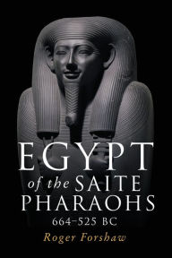 Title: Egypt of the Saite pharaohs, 664-525 BC, Author: Roger Forshaw