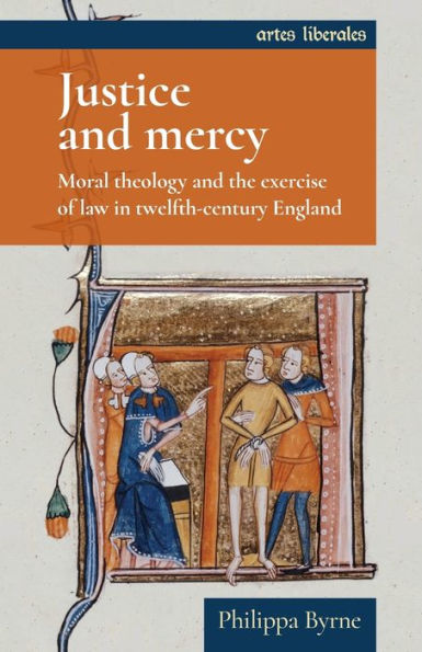 Justice and mercy: Moral theology the exercise of law twelfth-century England