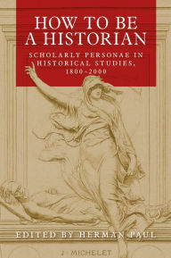 Title: How to be a historian: Scholarly personae in historical studies, 1800-2000, Author: Herman Paul