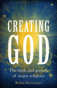 Title: Creating God: The birth and growth of major religions, Author: Robin Derricourt