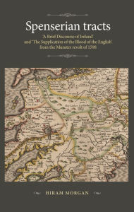 Title: Spenserian tracts: 'A Brief Discourse of Ireland' and 'The Supplication of the Blood of the English' from the Munster revolt of 1598, Author: Hiram Morgan