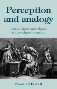 Title: Perception and analogy: Poetry, science, and religion in the eighteenth century, Author: Rosalind Powell