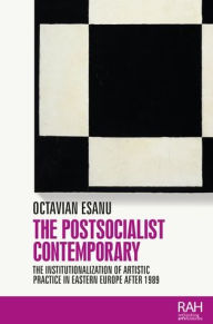 Title: The postsocialist contemporary: The institutionalization of artistic practice in Eastern Europe after 1989, Author: Octavian Esanu