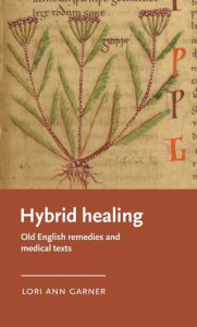 Title: Hybrid healing: Old English remedies and medical texts, Author: Lori Ann Garner