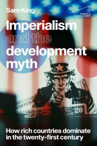 Title: Imperialism and the development myth: How rich countries dominate in the twenty-first century, Author: Sam King