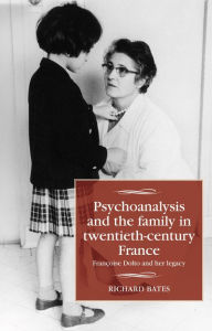 Title: Psychoanalysis and the family in twentieth-century France: Françoise Dolto and her legacy, Author: Richard Bates