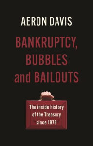 Title: Bankruptcy, bubbles and bailouts: The inside history of the Treasury since 1976, Author: Aeron Davis