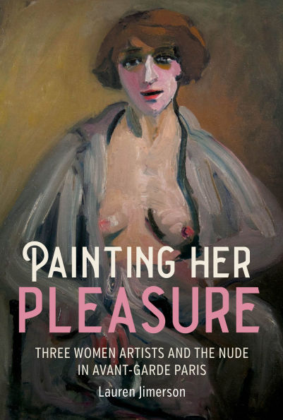 Painting her pleasure: Three women artists and the nude avant-garde Paris