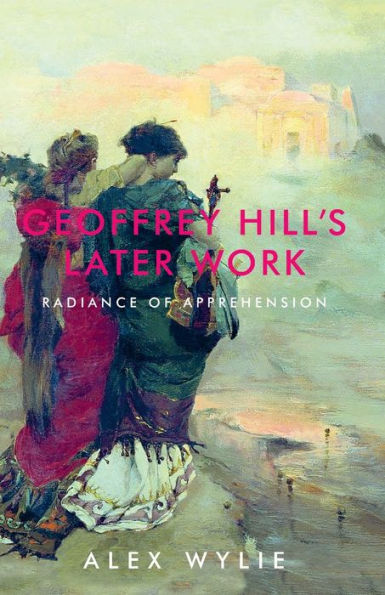 Geoffrey Hill's later work: Radiance of apprehension