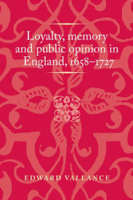 Title: Loyalty, memory and public opinion in England, 1658-1727, Author: Edward Vallance