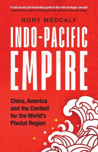 Title: Indo-Pacific Empire: China, America and the contest for the world's pivotal region, Author: Rory Medcalf