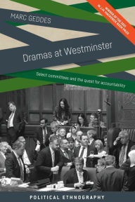 Title: Dramas at Westminster: Select committees and the quest for accountability, Author: Marc Geddes