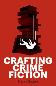 Title: Crafting crime fiction, Author: Henry Sutton