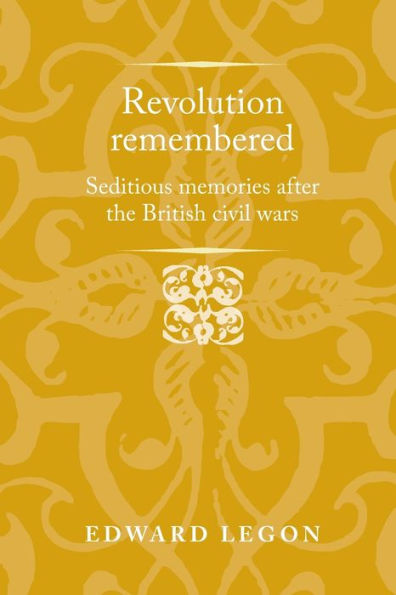 Revolution remembered: Seditious memories after the British civil wars