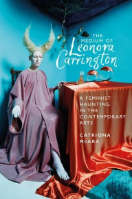 Title: The medium of Leonora Carrington: A feminist haunting in the contemporary arts, Author: Catriona McAra