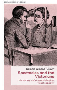 Title: Spectacles and the Victorians: Measuring, defining and shaping visual capacity, Author: Gemma Almond-Brown