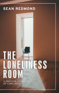 Title: The loneliness room: A creative ethnography of loneliness, Author: Sean Redmond