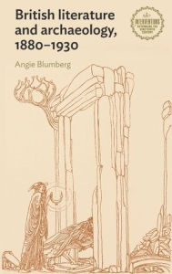 Title: British literature and archaeology, 1880-1930, Author: Angie Blumberg