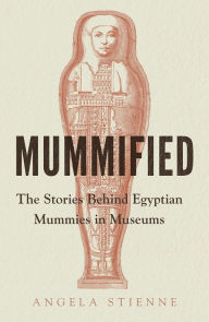 Download free google books epub Mummified: The stories behind Egyptian mummies in museums