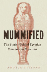 Title: Mummified: The stories behind Egyptian mummies in museums, Author: Angela Stienne