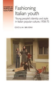 Title: Fashioning Italian Youth: Young People's Identity and Style in Italian Popular Culture, 1958-75, Author: Cecilia Brioni