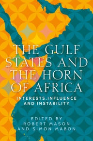 Title: The Gulf States and the Horn of Africa: Interests, influences and instability, Author: Robert Mason