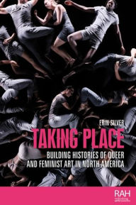 Title: Taking place: Building histories of queer and feminist art in North America, Author: Erin Silver