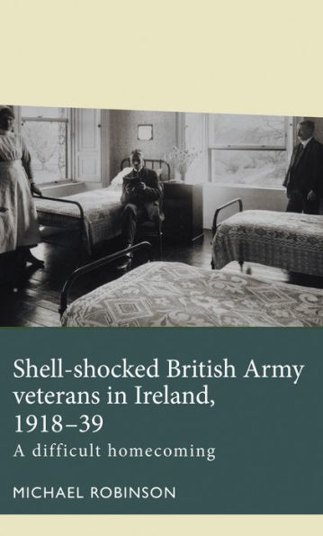 Shell-shocked British Army veterans in Ireland, 1918-39: A difficult homecoming