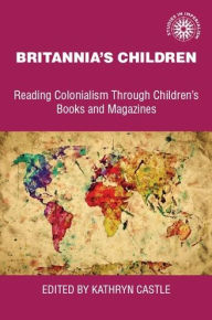 Title: Britannia's children: Reading colonialism through children's books and magazines, Author: Kathryn Castle