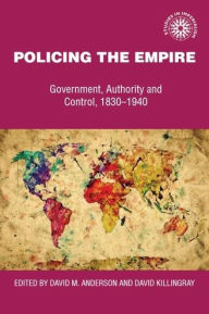 Title: Policing the empire: Government, authority and control, 1830-1940, Author: David Anderson