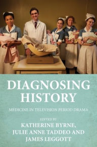 Title: Diagnosing history: Medicine in television period drama, Author: Katherine Byrne