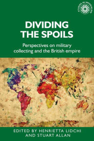 Title: Dividing the spoils: Perspectives on military collections and the British empire, Author: Henrietta Lidchi