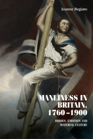 Title: Manliness in Britain, 1760-1900: Bodies, emotion, and material culture, Author: Joanne Begiato