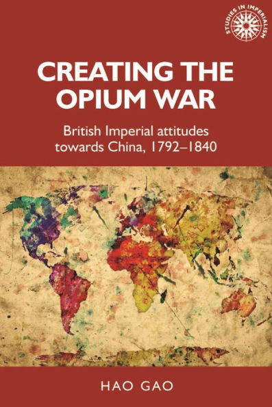 Creating the Opium War: British imperial attitudes towards China, 1792-1840