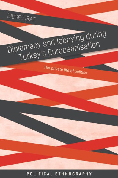 Diplomacy and lobbying during Turkey's Europeanisation: The private life of politics