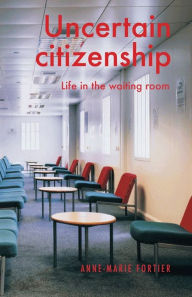 Title: Uncertain citizenship: Life in the waiting room, Author: Anne-Marie Fortier