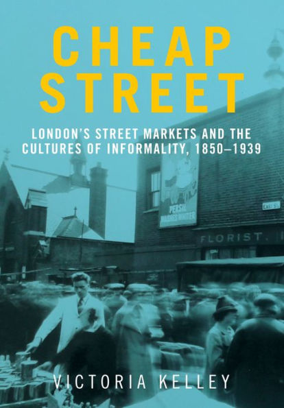 Cheap Street: London's street markets and the cultures of informality, c.1850-1939