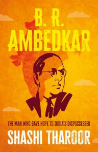 Title: B. R. Ambedkar: The man who gave hope to India's dispossessed, Author: Shashi Tharoor